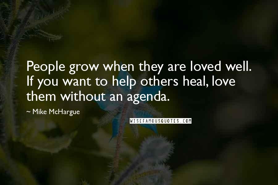 Mike McHargue Quotes: People grow when they are loved well. If you want to help others heal, love them without an agenda.