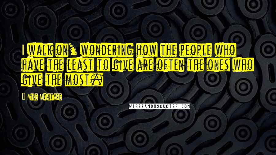 Mike McIntyre Quotes: I walk on, wondering how the people who have the least to give are often the ones who give the most.