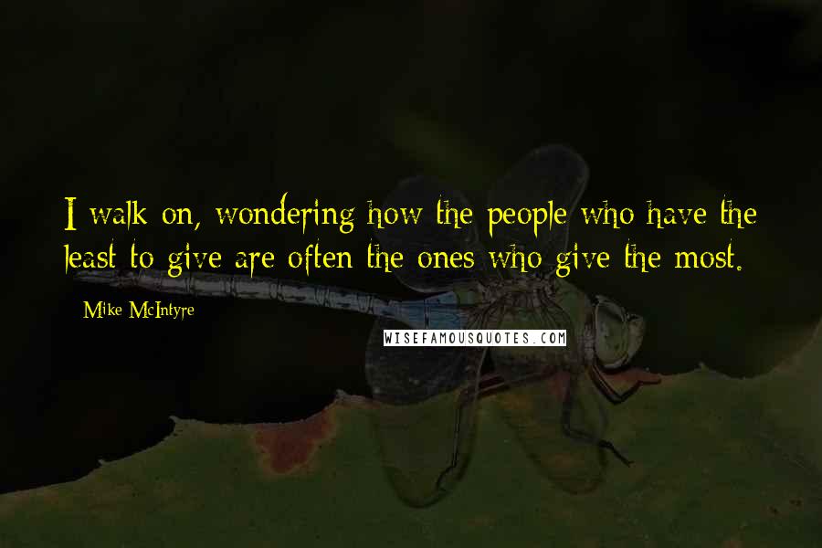 Mike McIntyre Quotes: I walk on, wondering how the people who have the least to give are often the ones who give the most.