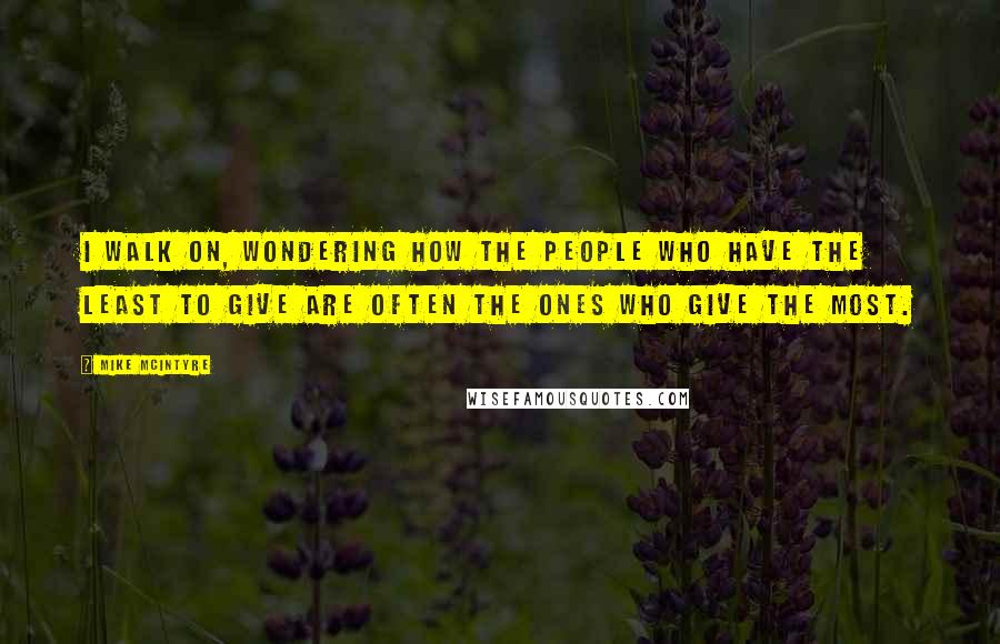 Mike McIntyre Quotes: I walk on, wondering how the people who have the least to give are often the ones who give the most.