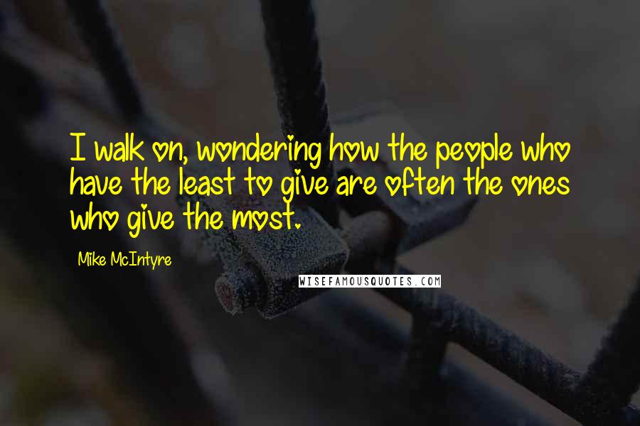 Mike McIntyre Quotes: I walk on, wondering how the people who have the least to give are often the ones who give the most.