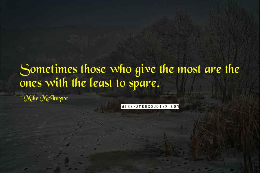 Mike McIntyre Quotes: Sometimes those who give the most are the ones with the least to spare.