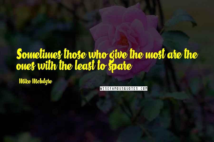 Mike McIntyre Quotes: Sometimes those who give the most are the ones with the least to spare.