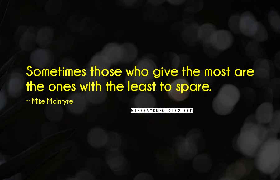 Mike McIntyre Quotes: Sometimes those who give the most are the ones with the least to spare.