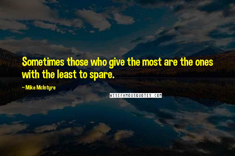 Mike McIntyre Quotes: Sometimes those who give the most are the ones with the least to spare.