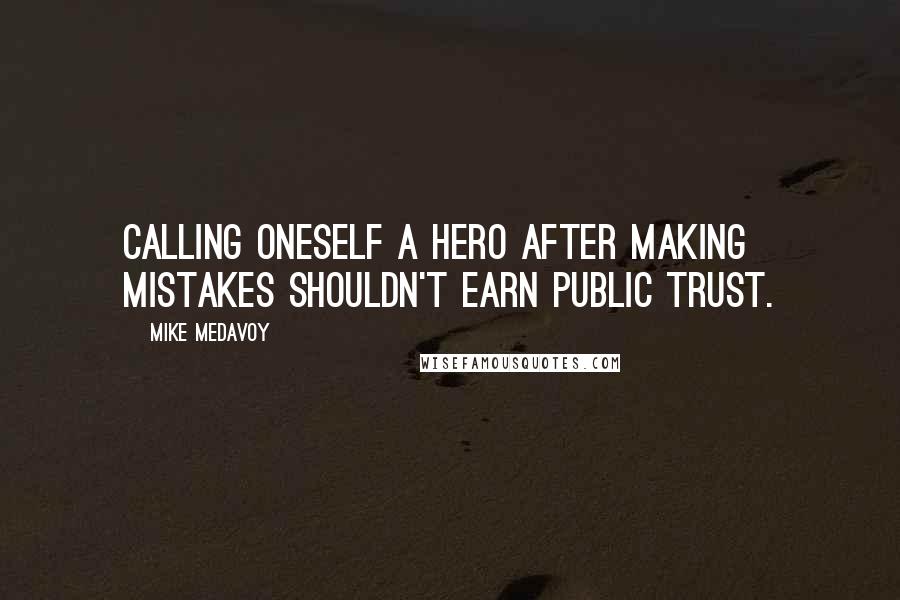 Mike Medavoy Quotes: Calling oneself a hero after making mistakes shouldn't earn public trust.