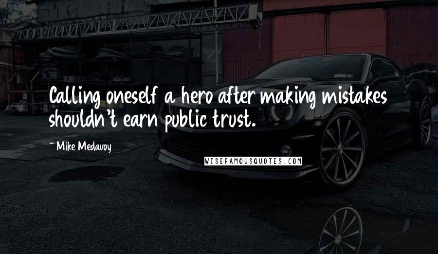 Mike Medavoy Quotes: Calling oneself a hero after making mistakes shouldn't earn public trust.