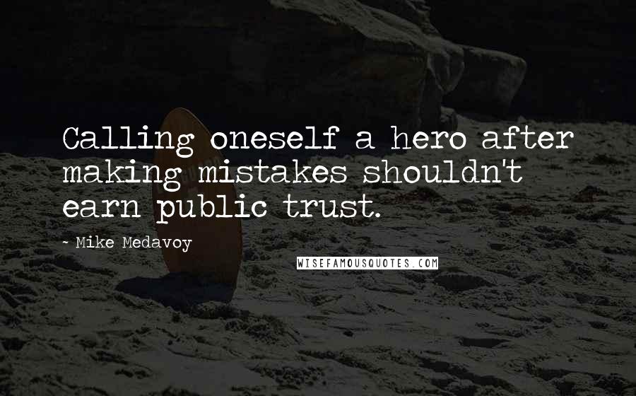 Mike Medavoy Quotes: Calling oneself a hero after making mistakes shouldn't earn public trust.