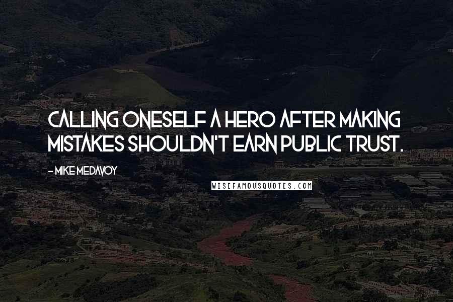 Mike Medavoy Quotes: Calling oneself a hero after making mistakes shouldn't earn public trust.