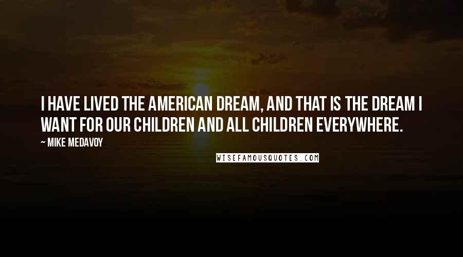 Mike Medavoy Quotes: I have lived the American dream, and that is the dream I want for our children and all children everywhere.