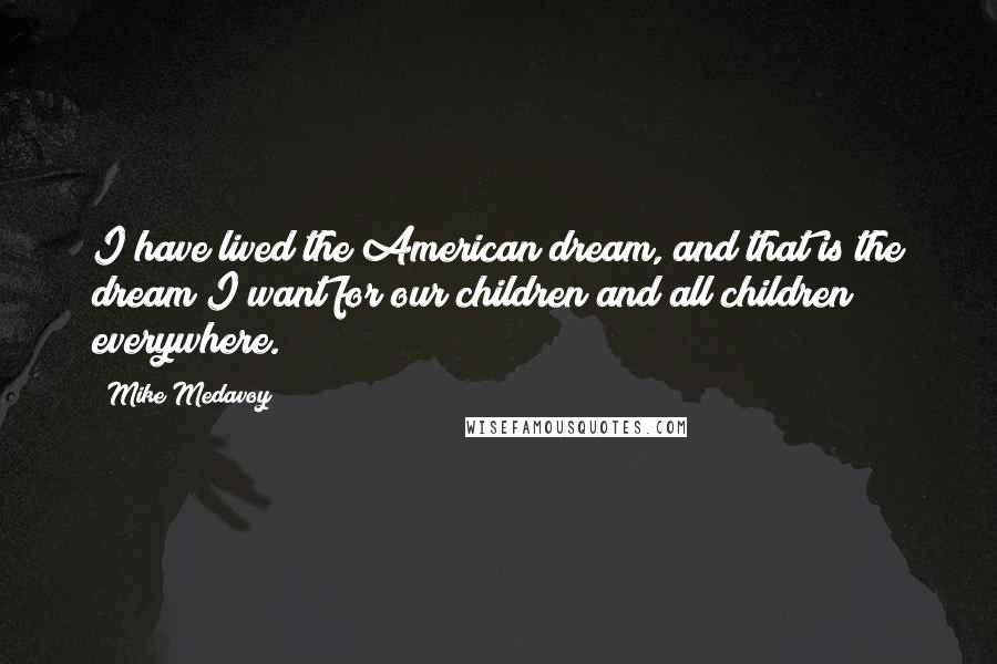 Mike Medavoy Quotes: I have lived the American dream, and that is the dream I want for our children and all children everywhere.