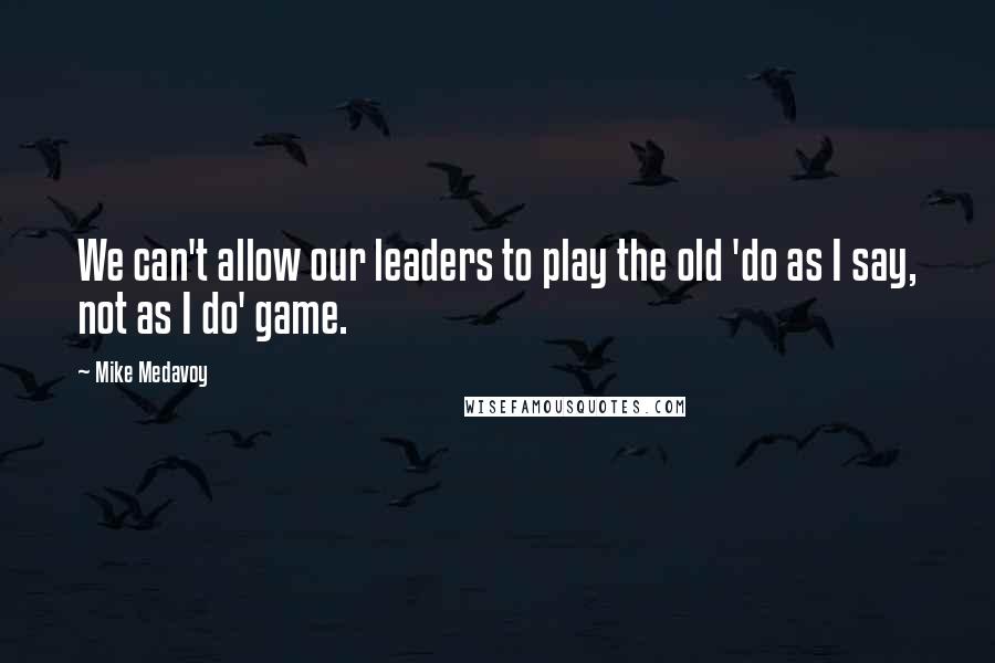 Mike Medavoy Quotes: We can't allow our leaders to play the old 'do as I say, not as I do' game.