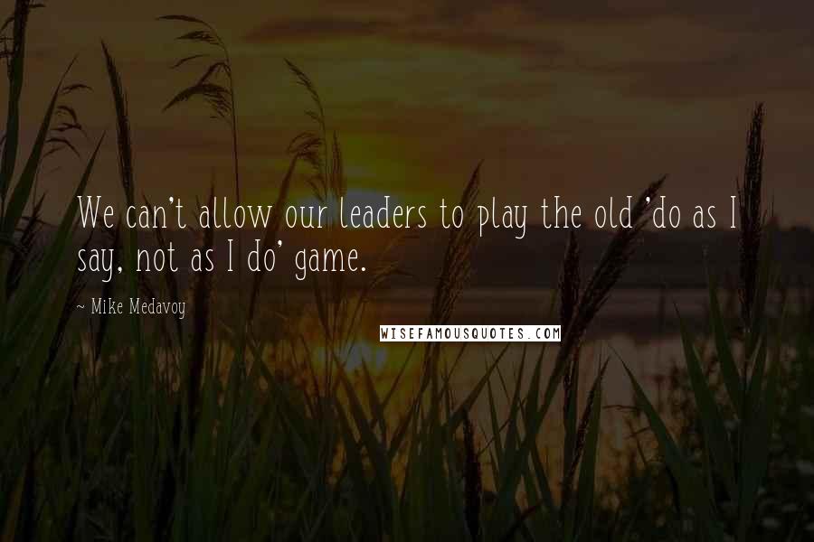 Mike Medavoy Quotes: We can't allow our leaders to play the old 'do as I say, not as I do' game.
