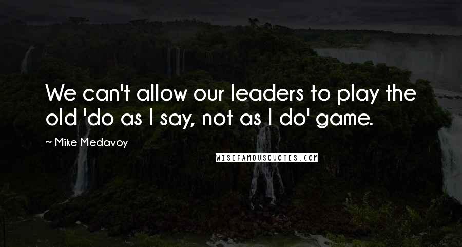 Mike Medavoy Quotes: We can't allow our leaders to play the old 'do as I say, not as I do' game.
