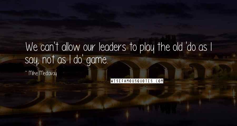 Mike Medavoy Quotes: We can't allow our leaders to play the old 'do as I say, not as I do' game.