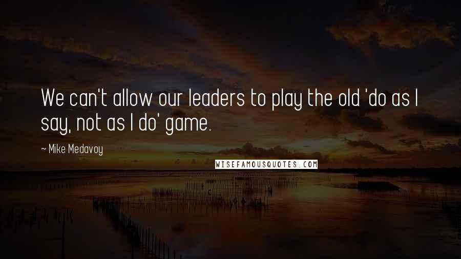 Mike Medavoy Quotes: We can't allow our leaders to play the old 'do as I say, not as I do' game.