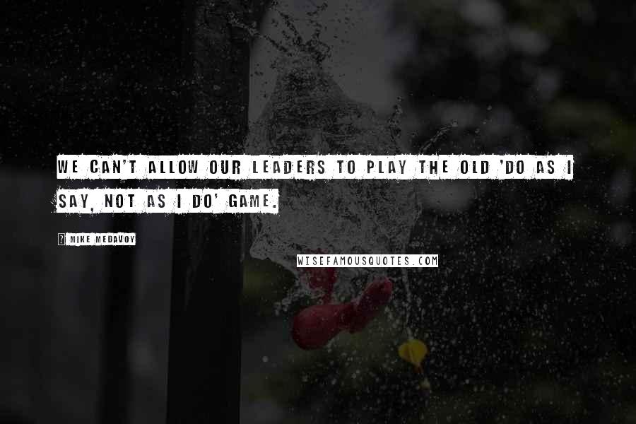 Mike Medavoy Quotes: We can't allow our leaders to play the old 'do as I say, not as I do' game.