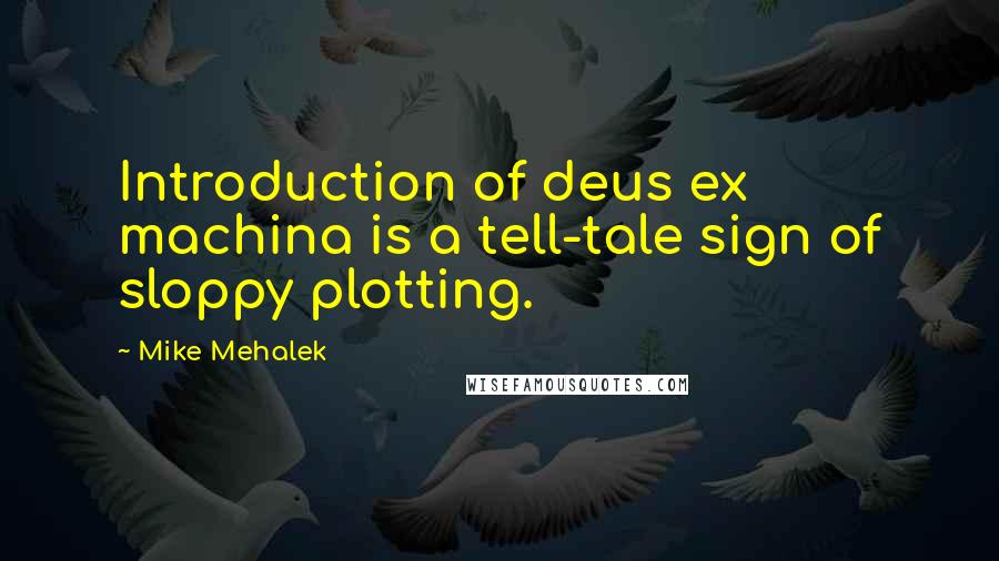 Mike Mehalek Quotes: Introduction of deus ex machina is a tell-tale sign of sloppy plotting.