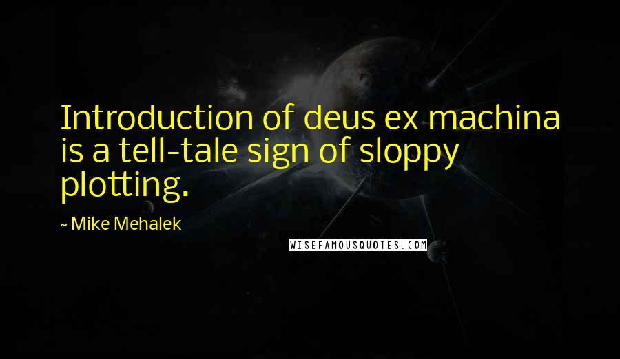 Mike Mehalek Quotes: Introduction of deus ex machina is a tell-tale sign of sloppy plotting.