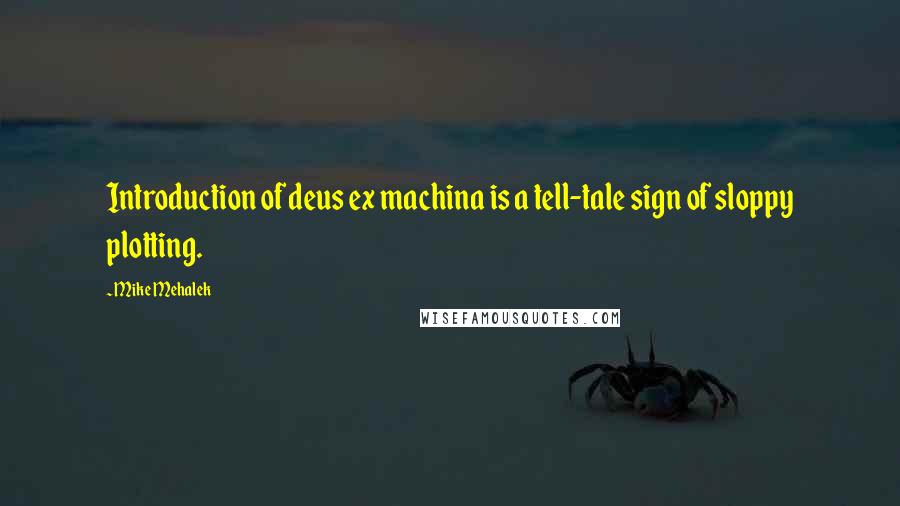 Mike Mehalek Quotes: Introduction of deus ex machina is a tell-tale sign of sloppy plotting.