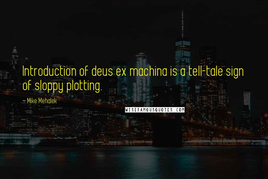 Mike Mehalek Quotes: Introduction of deus ex machina is a tell-tale sign of sloppy plotting.