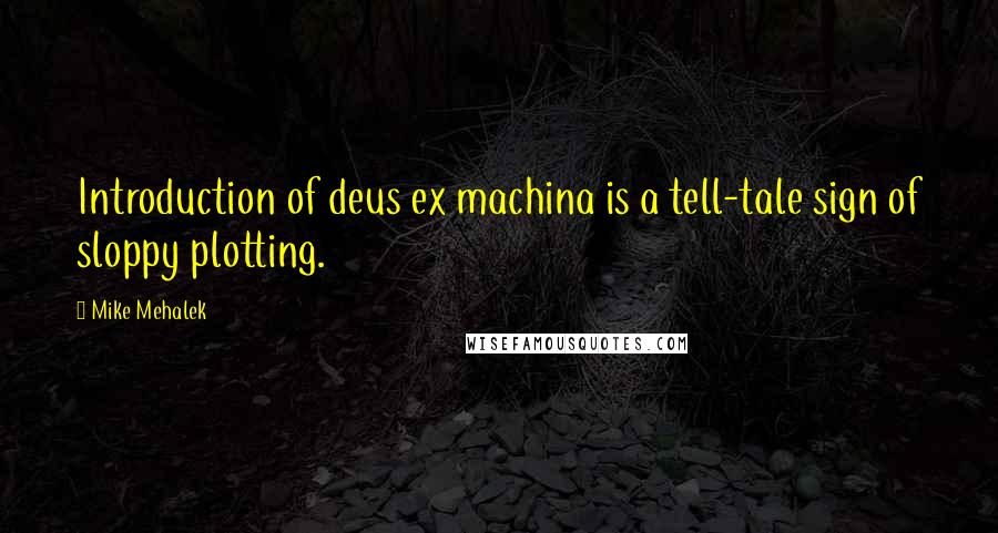 Mike Mehalek Quotes: Introduction of deus ex machina is a tell-tale sign of sloppy plotting.