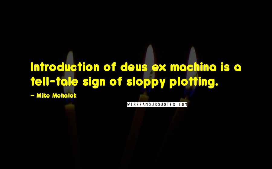 Mike Mehalek Quotes: Introduction of deus ex machina is a tell-tale sign of sloppy plotting.