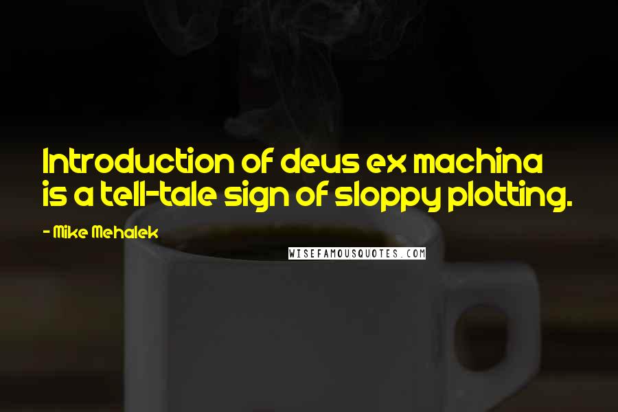 Mike Mehalek Quotes: Introduction of deus ex machina is a tell-tale sign of sloppy plotting.