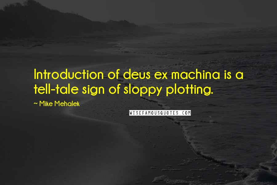 Mike Mehalek Quotes: Introduction of deus ex machina is a tell-tale sign of sloppy plotting.