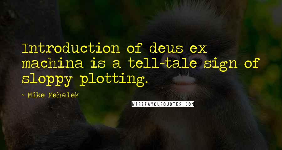 Mike Mehalek Quotes: Introduction of deus ex machina is a tell-tale sign of sloppy plotting.