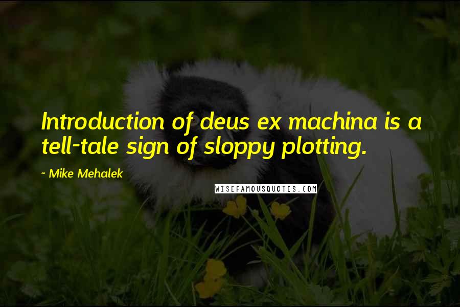 Mike Mehalek Quotes: Introduction of deus ex machina is a tell-tale sign of sloppy plotting.