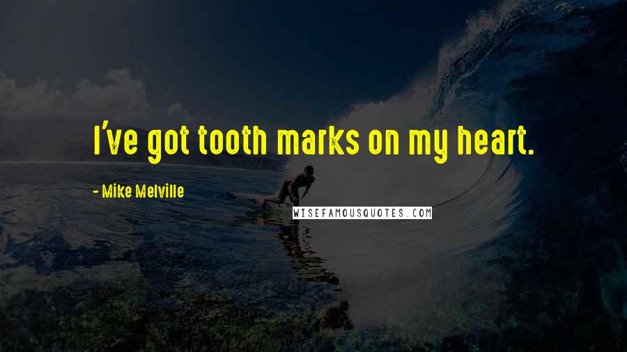 Mike Melville Quotes: I've got tooth marks on my heart.