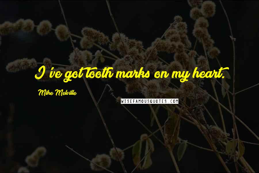 Mike Melville Quotes: I've got tooth marks on my heart.