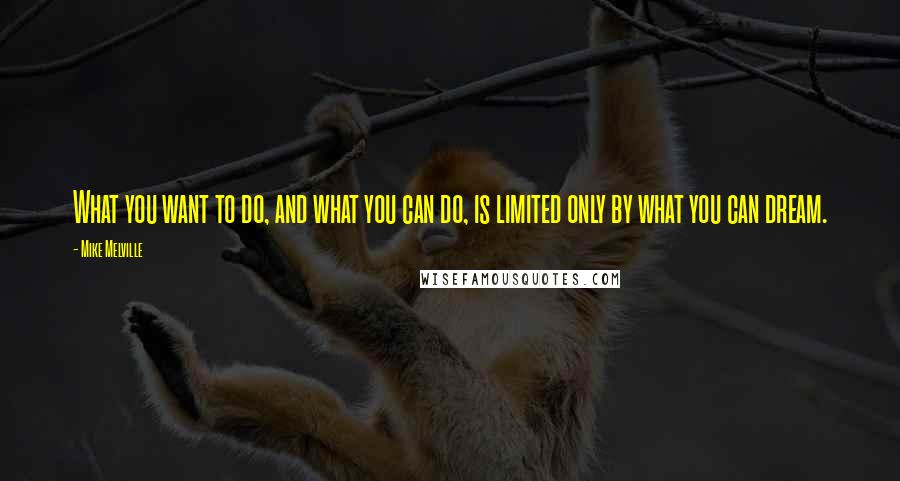 Mike Melville Quotes: What you want to do, and what you can do, is limited only by what you can dream.