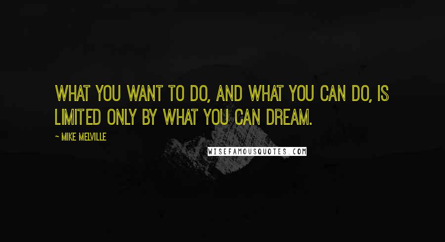 Mike Melville Quotes: What you want to do, and what you can do, is limited only by what you can dream.