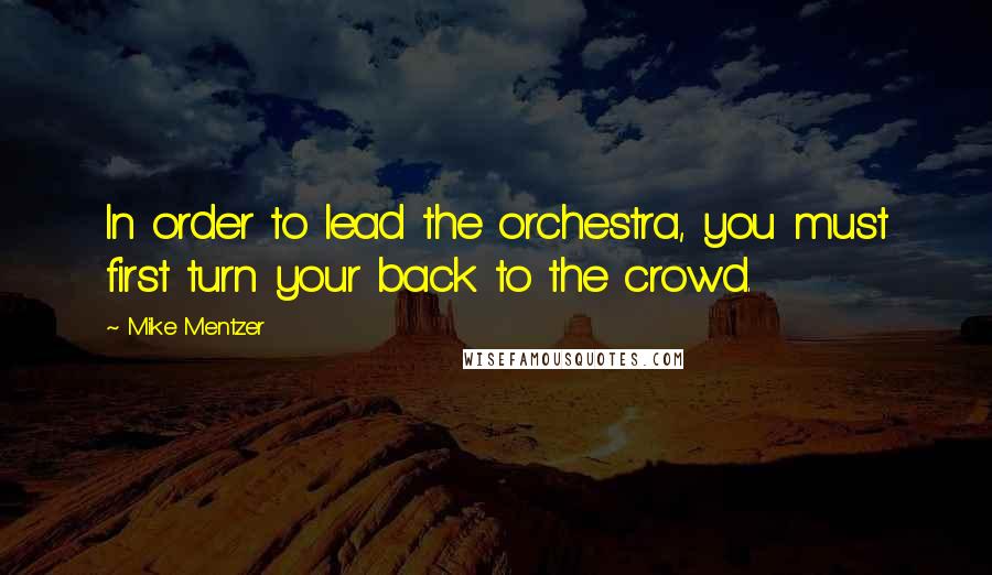 Mike Mentzer Quotes: In order to lead the orchestra, you must first turn your back to the crowd.