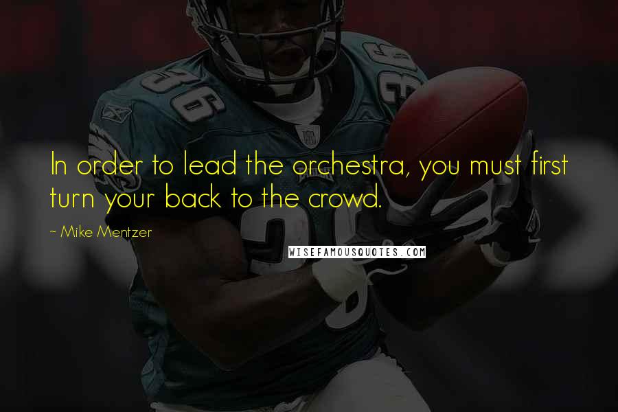 Mike Mentzer Quotes: In order to lead the orchestra, you must first turn your back to the crowd.