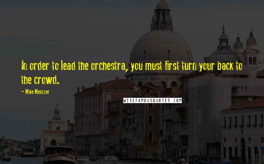 Mike Mentzer Quotes: In order to lead the orchestra, you must first turn your back to the crowd.