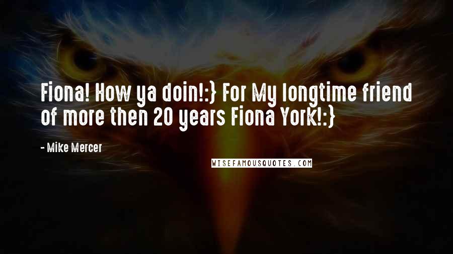 Mike Mercer Quotes: Fiona! How ya doin!:} For My longtime friend of more then 20 years Fiona York!:}