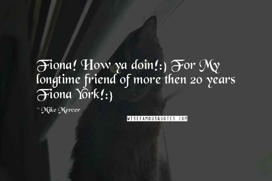 Mike Mercer Quotes: Fiona! How ya doin!:} For My longtime friend of more then 20 years Fiona York!:}