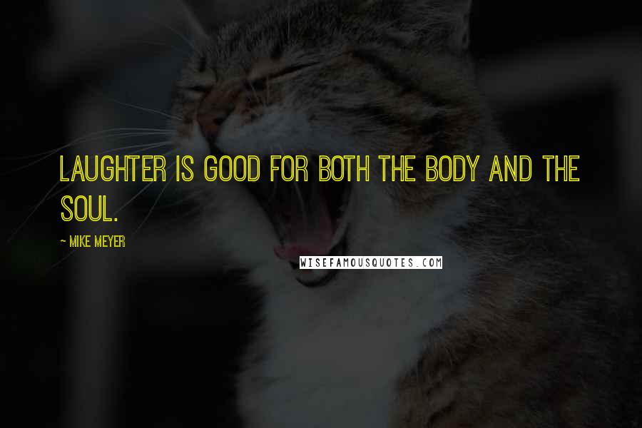 Mike Meyer Quotes: Laughter is good for both the body and the soul.