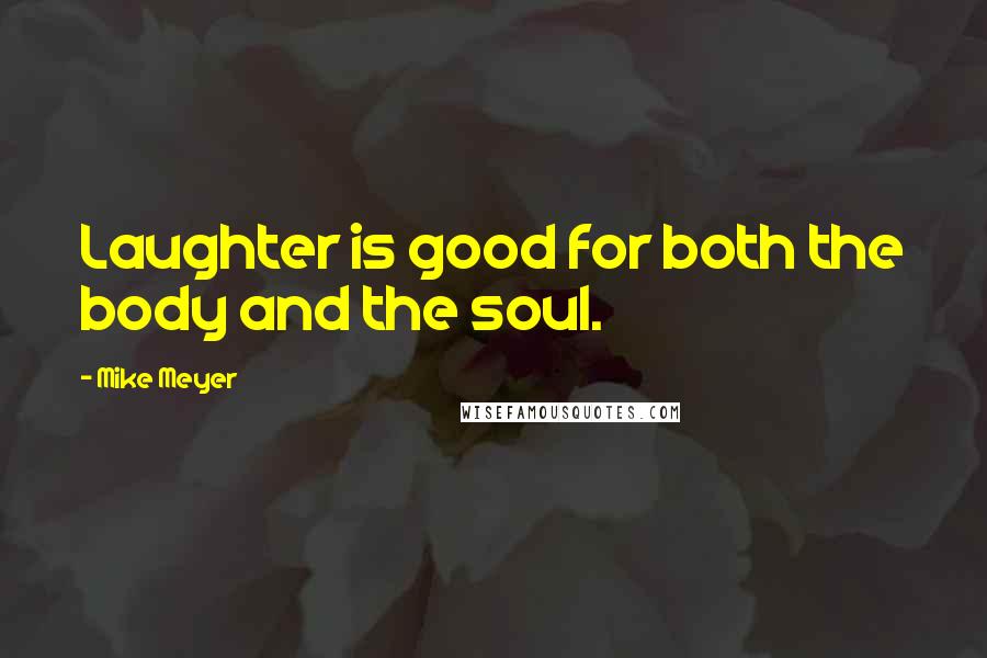 Mike Meyer Quotes: Laughter is good for both the body and the soul.