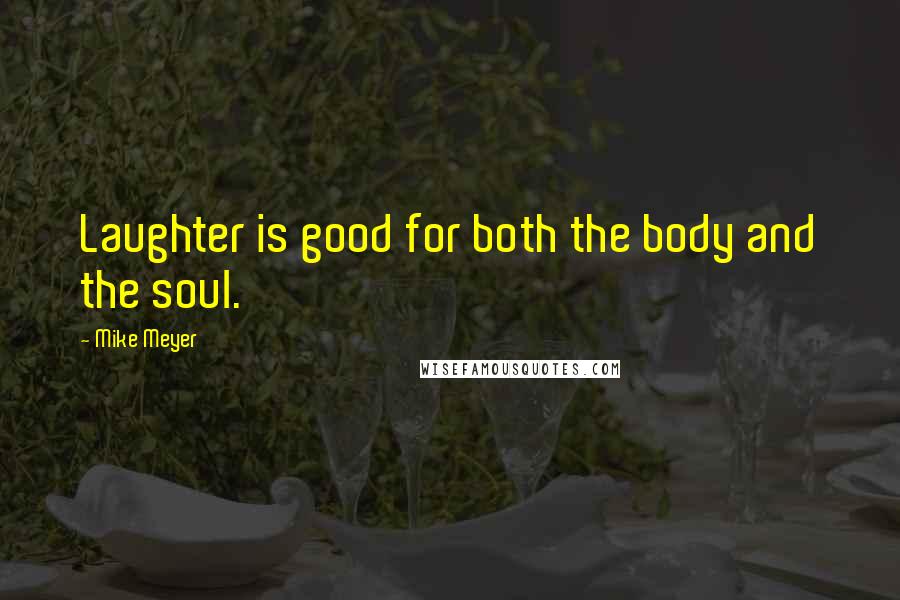 Mike Meyer Quotes: Laughter is good for both the body and the soul.