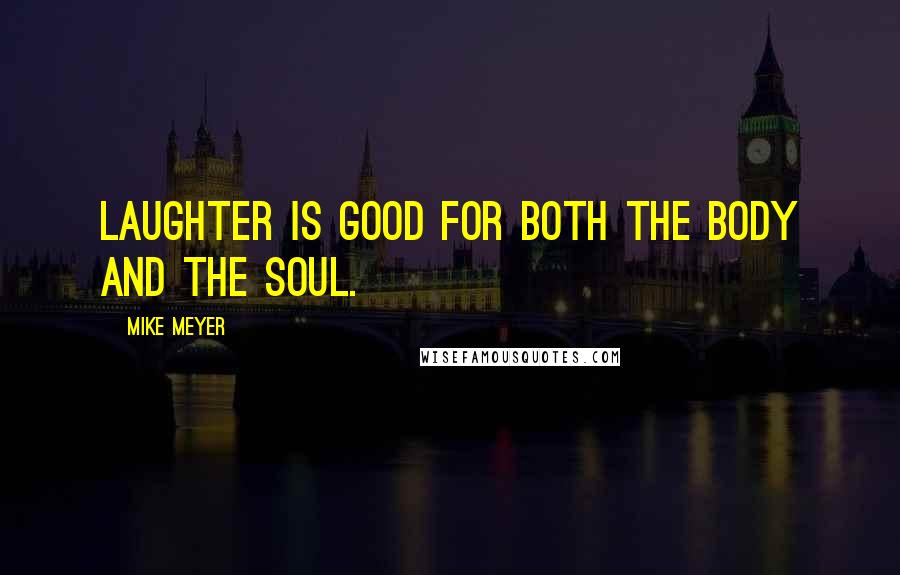 Mike Meyer Quotes: Laughter is good for both the body and the soul.