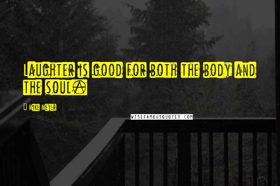 Mike Meyer Quotes: Laughter is good for both the body and the soul.