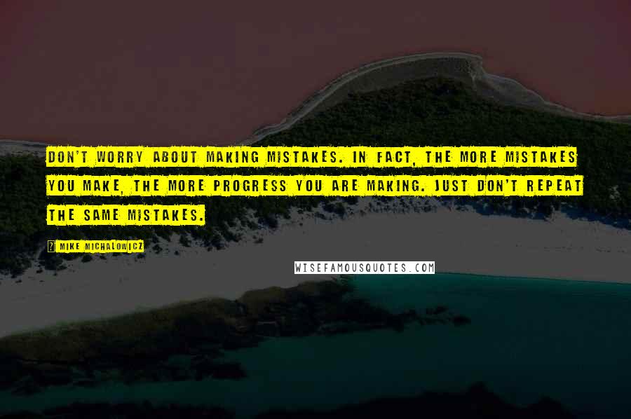 Mike Michalowicz Quotes: Don't worry about making mistakes. In fact, the more mistakes you make, the more progress you are making. Just don't repeat the same mistakes.
