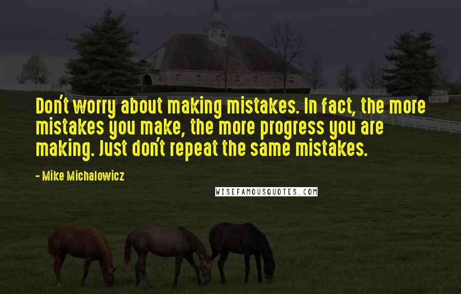 Mike Michalowicz Quotes: Don't worry about making mistakes. In fact, the more mistakes you make, the more progress you are making. Just don't repeat the same mistakes.