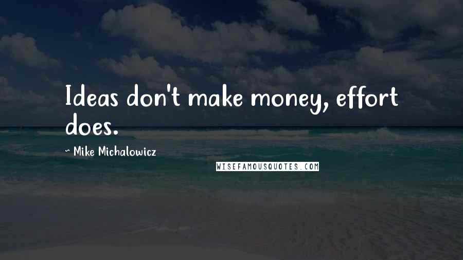 Mike Michalowicz Quotes: Ideas don't make money, effort does.