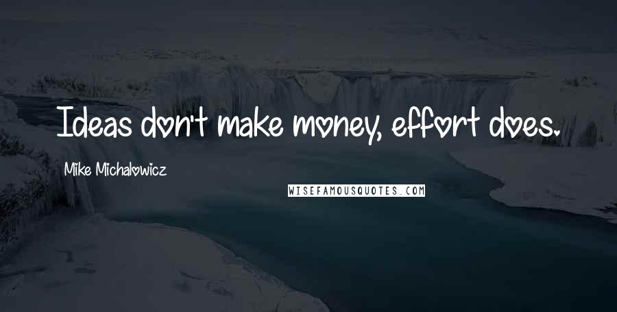 Mike Michalowicz Quotes: Ideas don't make money, effort does.