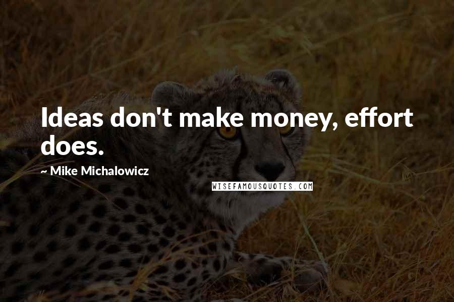 Mike Michalowicz Quotes: Ideas don't make money, effort does.
